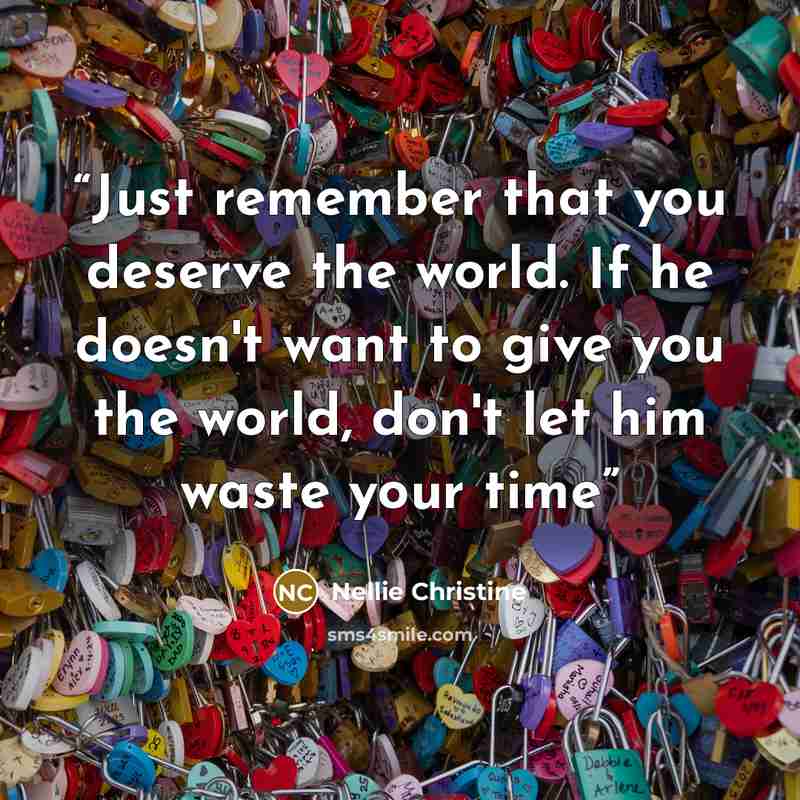 “Just remember that you deserve the world. If he doesn't want to give you the world, don't let him waste your time” quote by Nellie Christine