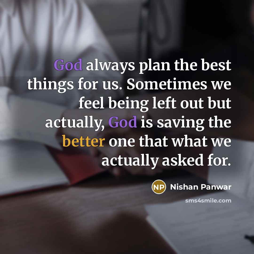 “God always plan the best things for us. Sometimes we feel being left out but actually, God is saving the better one that what we actually asked for.” quote by Nishan Panwar
