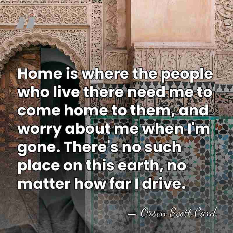Home is where the people who live there need me to come&hellip; - Orson Scott Card