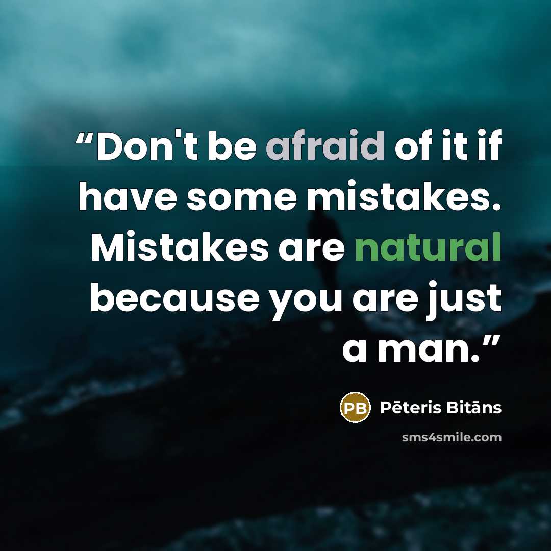 “Don't be afraid of it if have some mistakes. Mistakes are natural because you are just a man.” quote by Pēteris Bitāns
