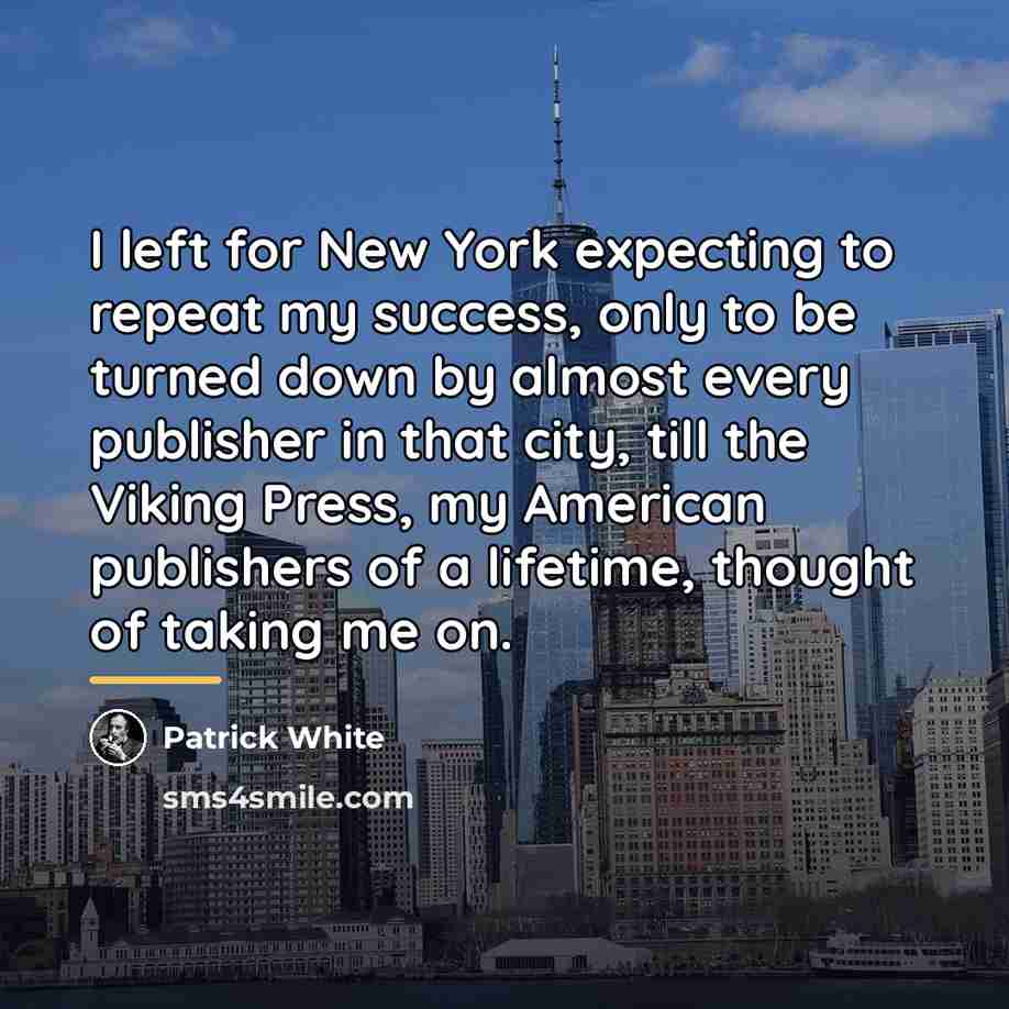 “I left for New York expecting to repeat my success,…” quote by Patrick White
