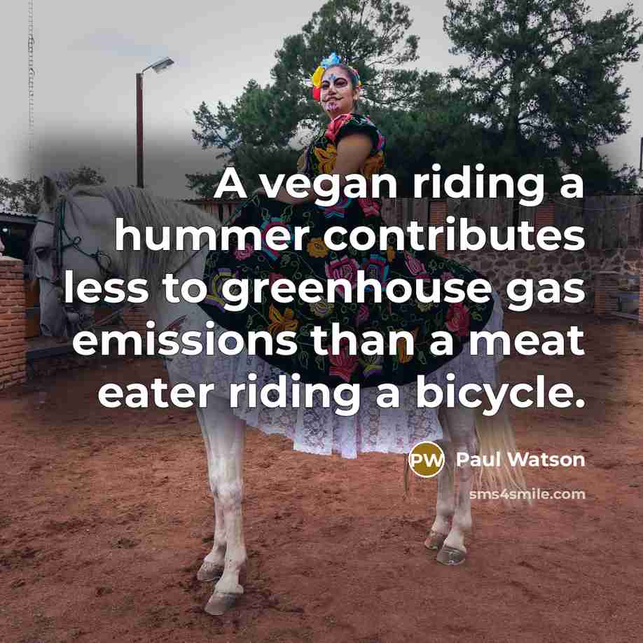 “A vegan riding a hummer contributes less to greenhouse gas…” quote by Paul Watson