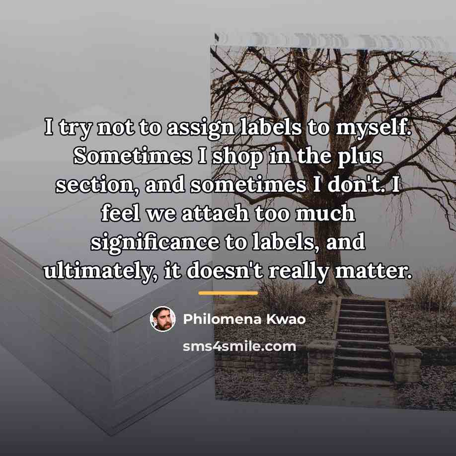 “I try not to assign labels to myself. Sometimes I…” quote by Philomena Kwao