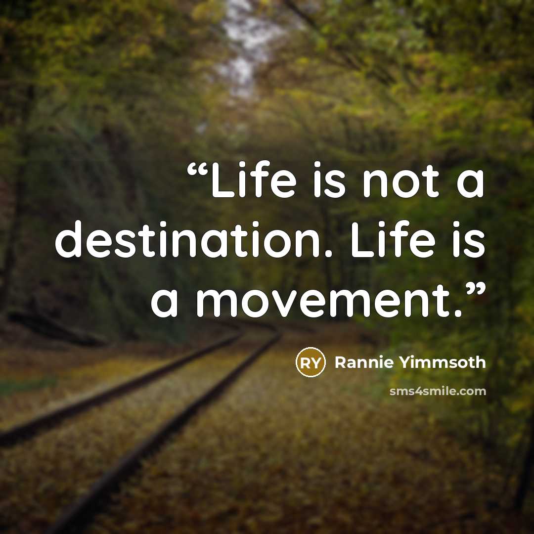 “Life is not a destination. Life is a movement.” quote by Rannie Yimmsoth