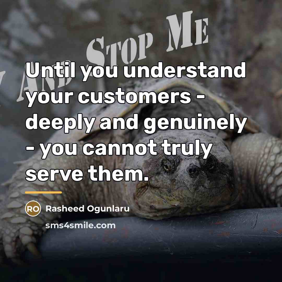 “Until you understand your customers - deeply and genuinely -…” quote by Rasheed Ogunlaru