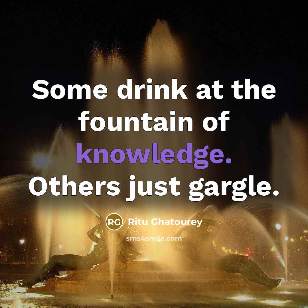 “Some drink at the fountain of knowledge. Others just gargle.” quote by Ritu Ghatourey