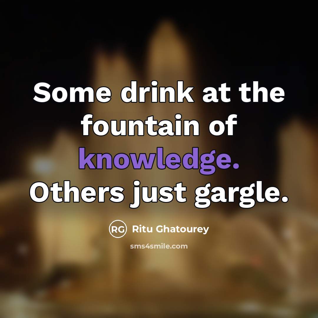 “Some drink at the fountain of knowledge. Others just gargle.…” quote by Ritu Ghatourey