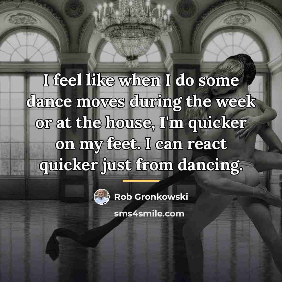 “I feel like when I do some dance moves during…” quote by Rob Gronkowski