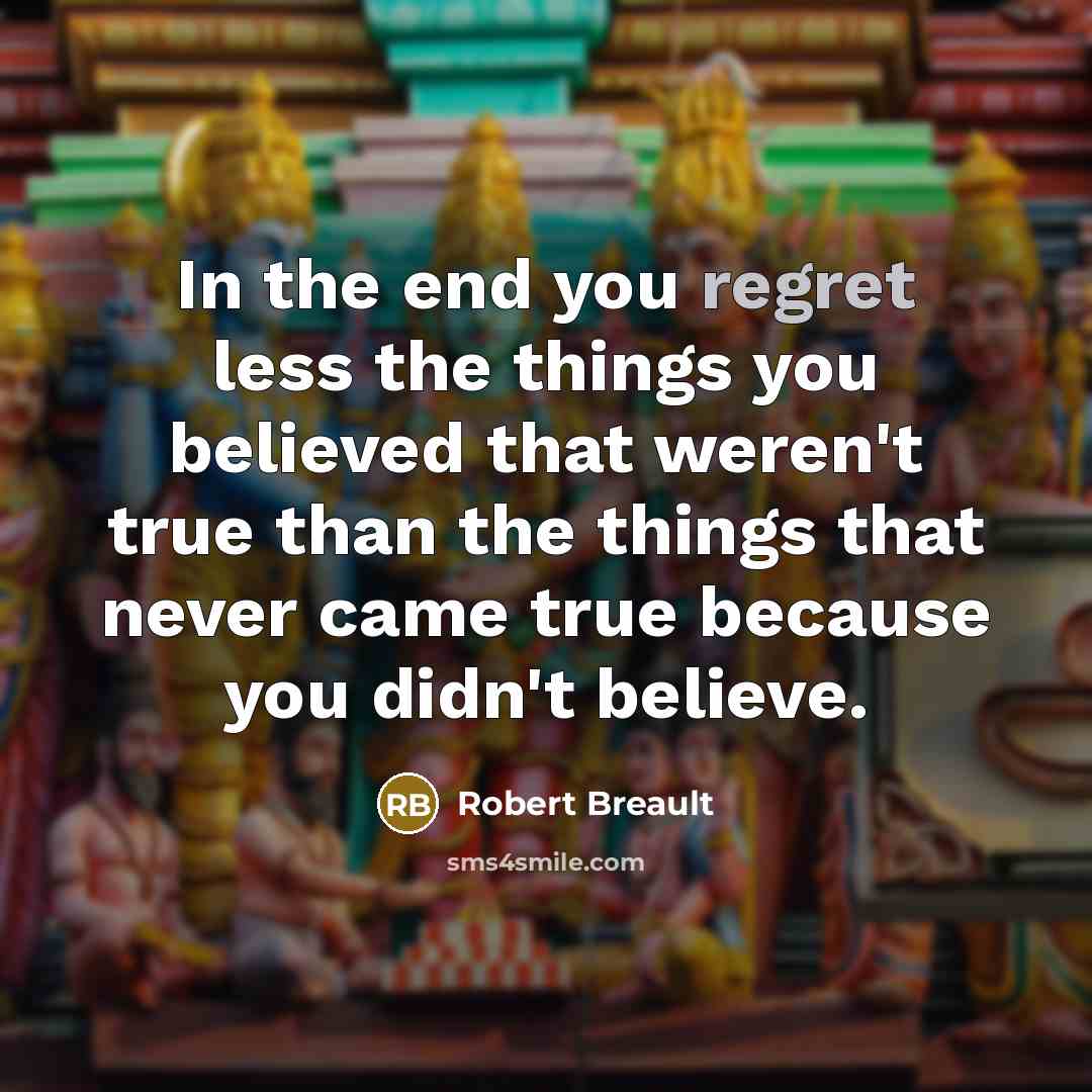 “In the end you regret less the things you believed…” quote by Robert Breault