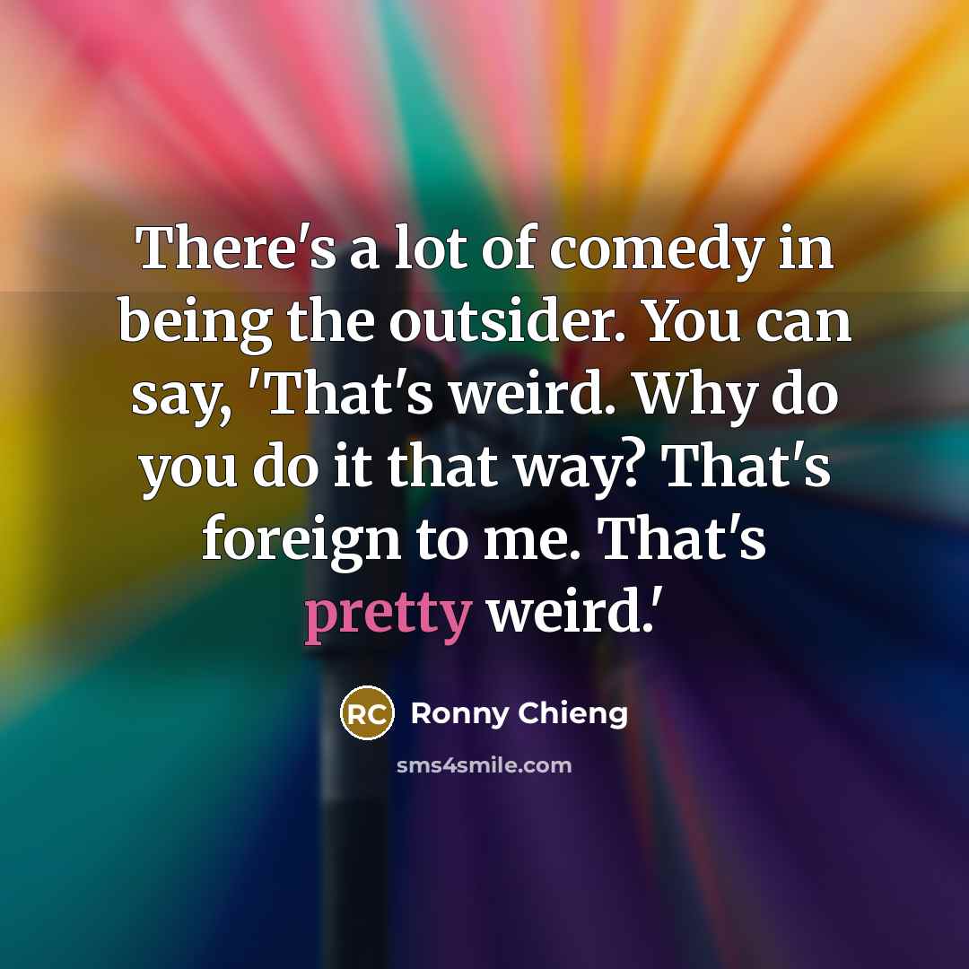 “There's a lot of comedy in being the outsider. You…” quote by Ronny Chieng