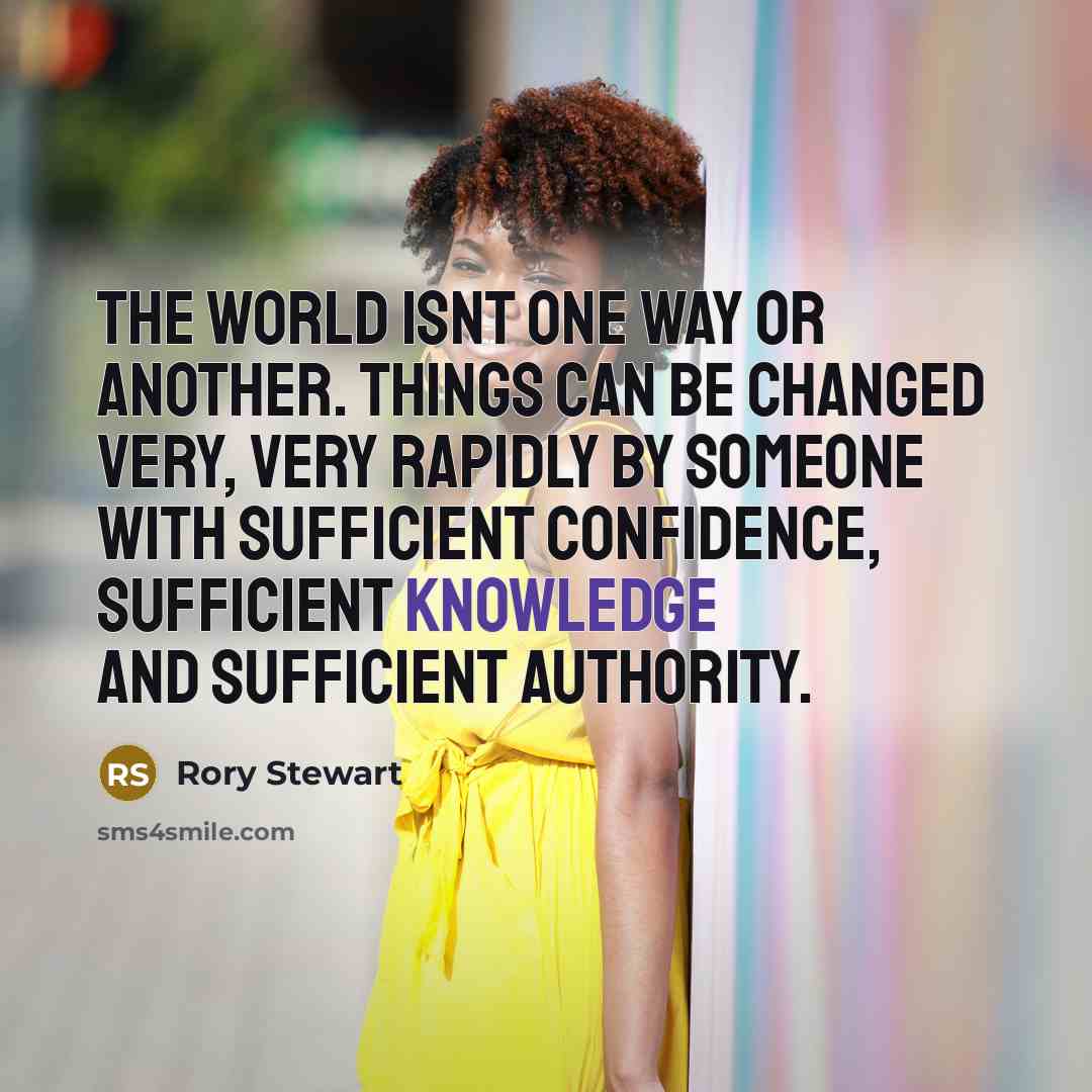 “The world isnt one way or another. Things can be…” quote by Rory Stewart