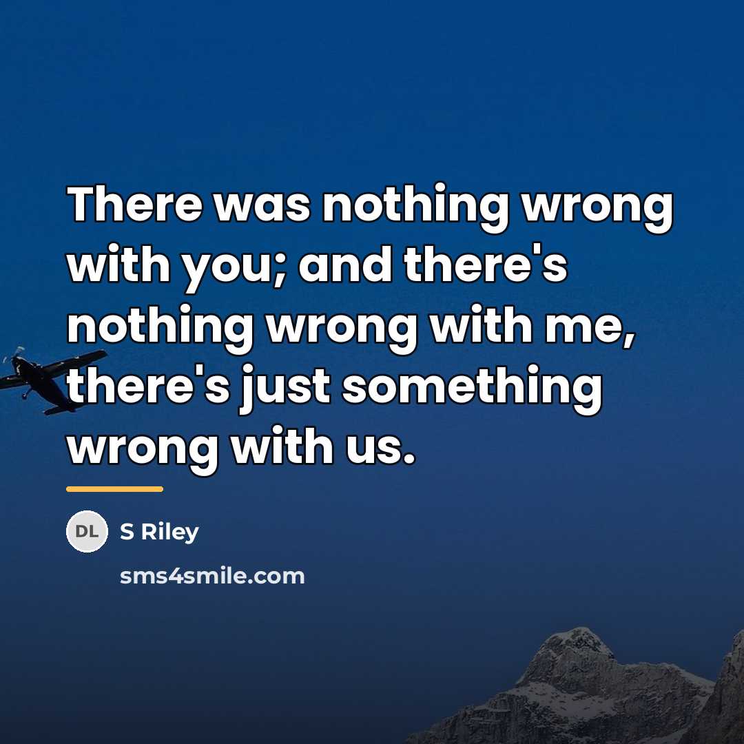 “There was nothing wrong with you; and there's nothing wrong…” quote by S Riley