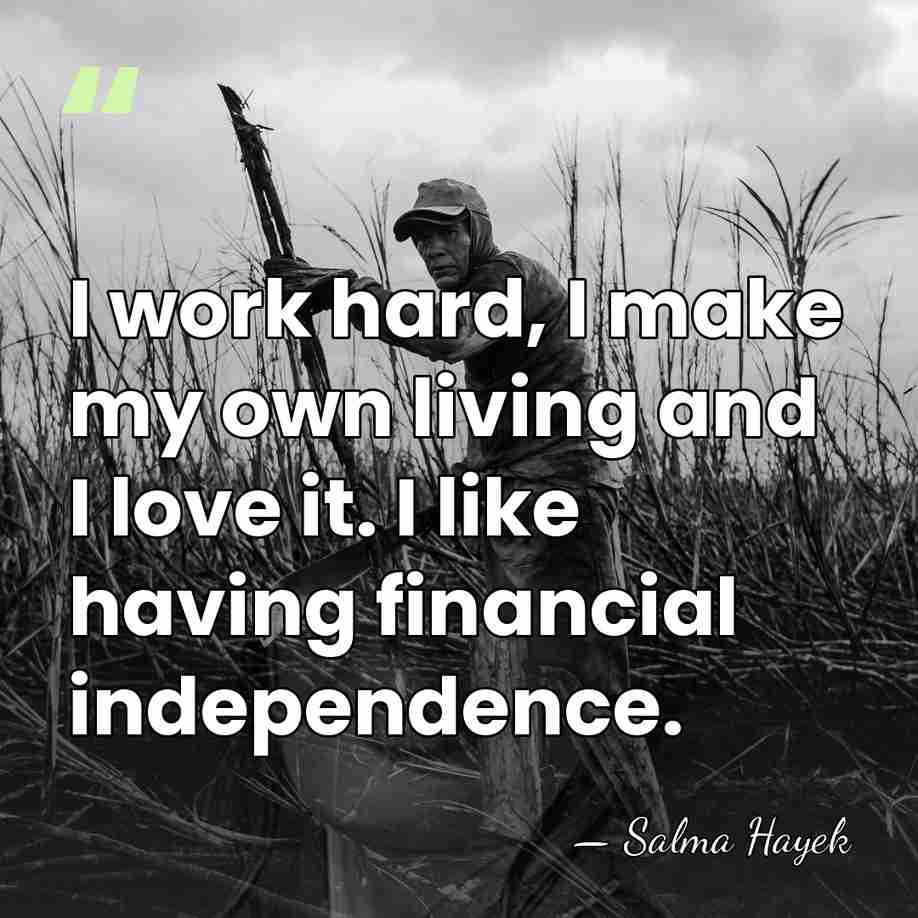 I work hard, I make my own living and I love it.&hellip; - Salma Hayek