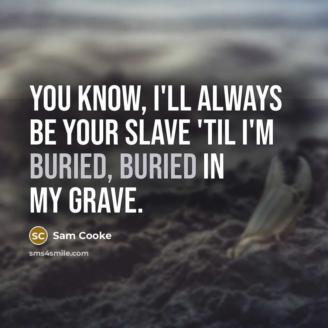 “You know, I'll always be your slave 'til I'm buried,…” quote by Sam Cooke