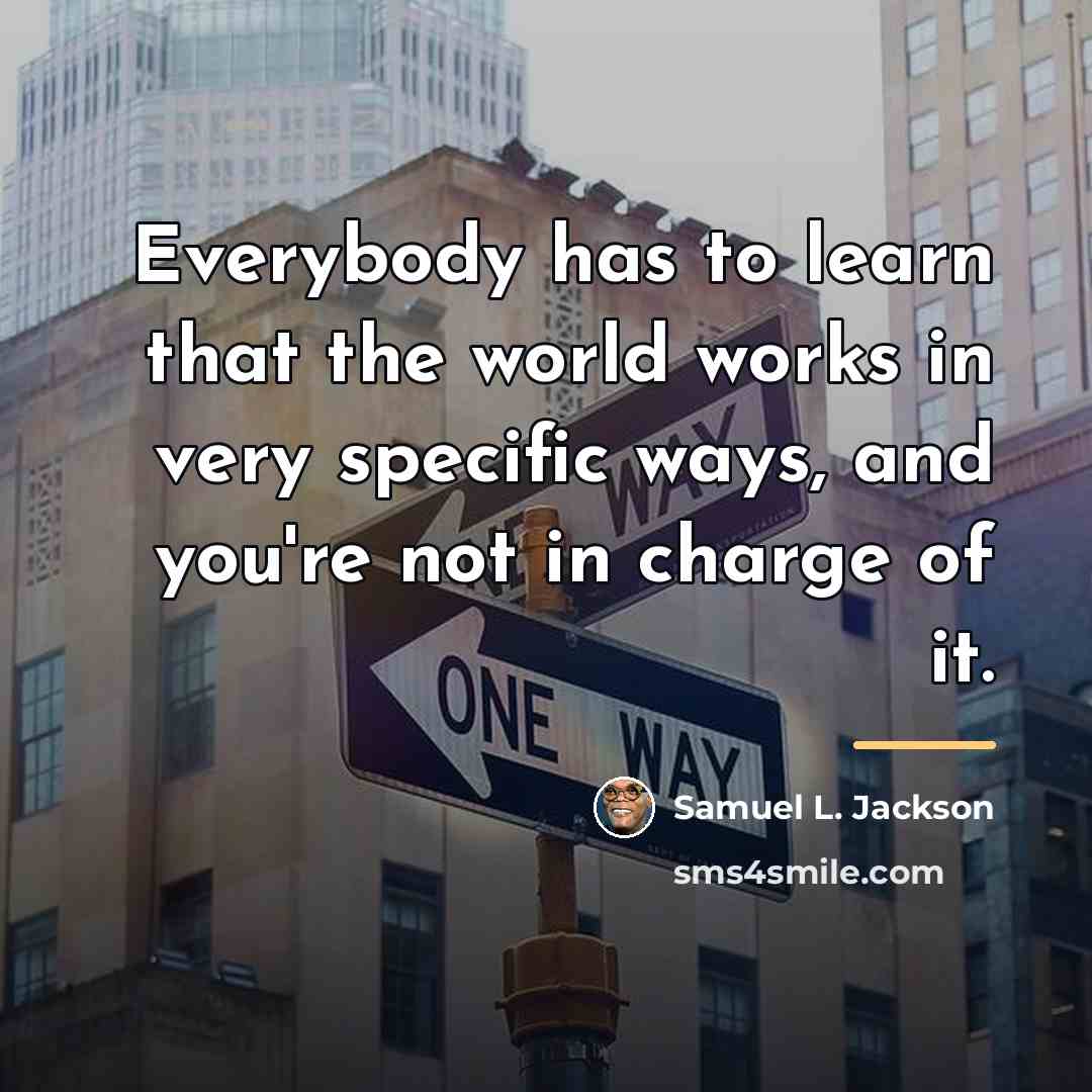 “Everybody has to learn that the world works in very…” quote by Samuel L. Jackson