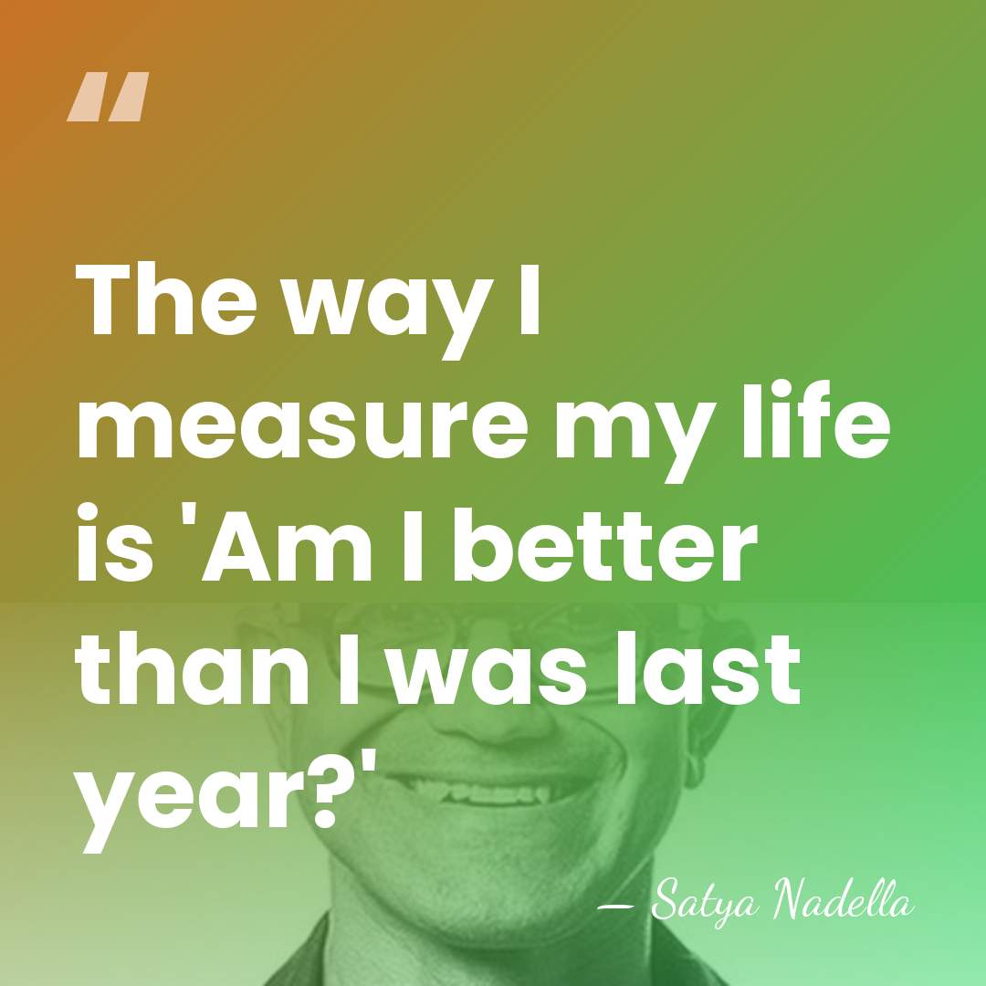The way I measure my life is 'Am I better than I&hellip; - Satya Nadella