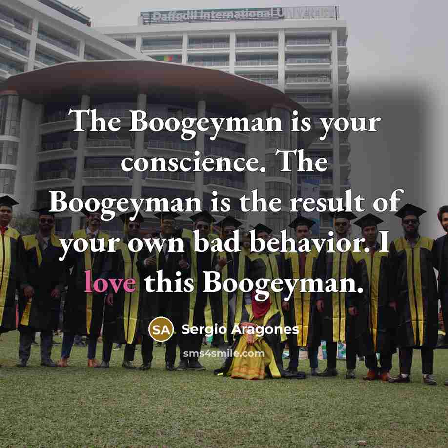 “The Boogeyman is your conscience. The Boogeyman is the result…” quote by Sergio Aragones