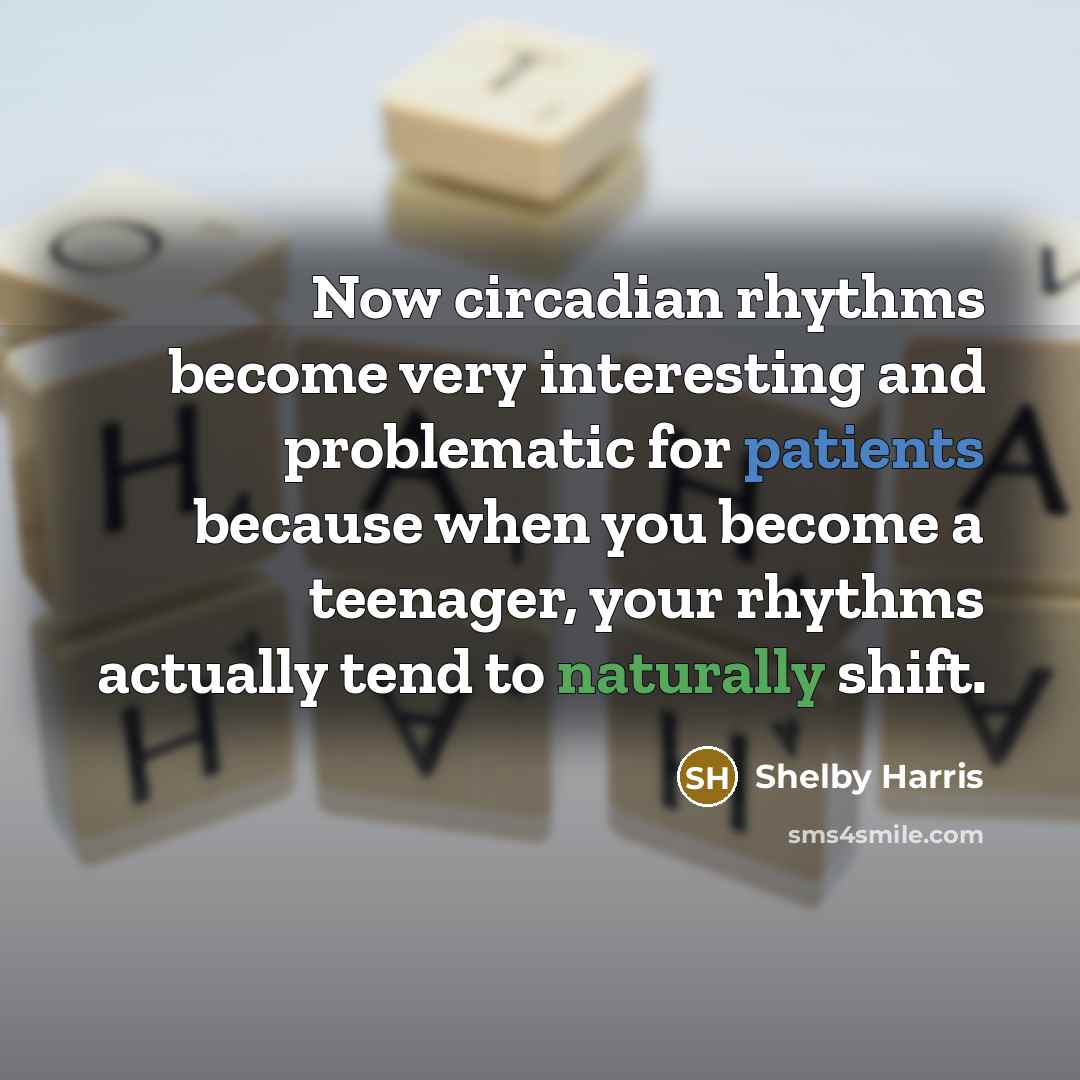 “Now circadian rhythms become very interesting and problematic for patients because when you become a teenager, your rhythms actually tend to naturally shift.” quote by Shelby Harris