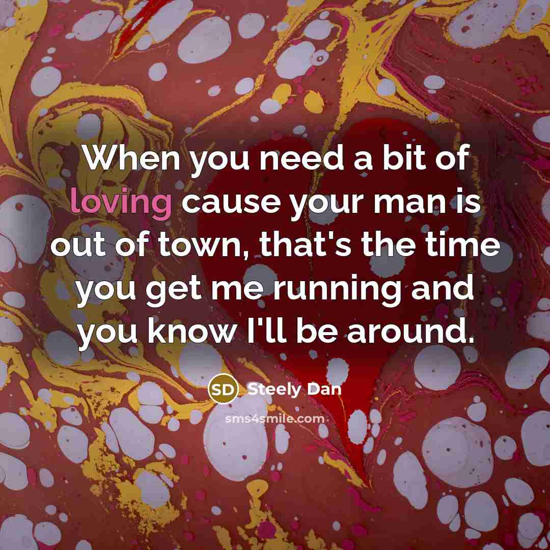 “When you need a bit of loving cause your man…” quote by Steely Dan