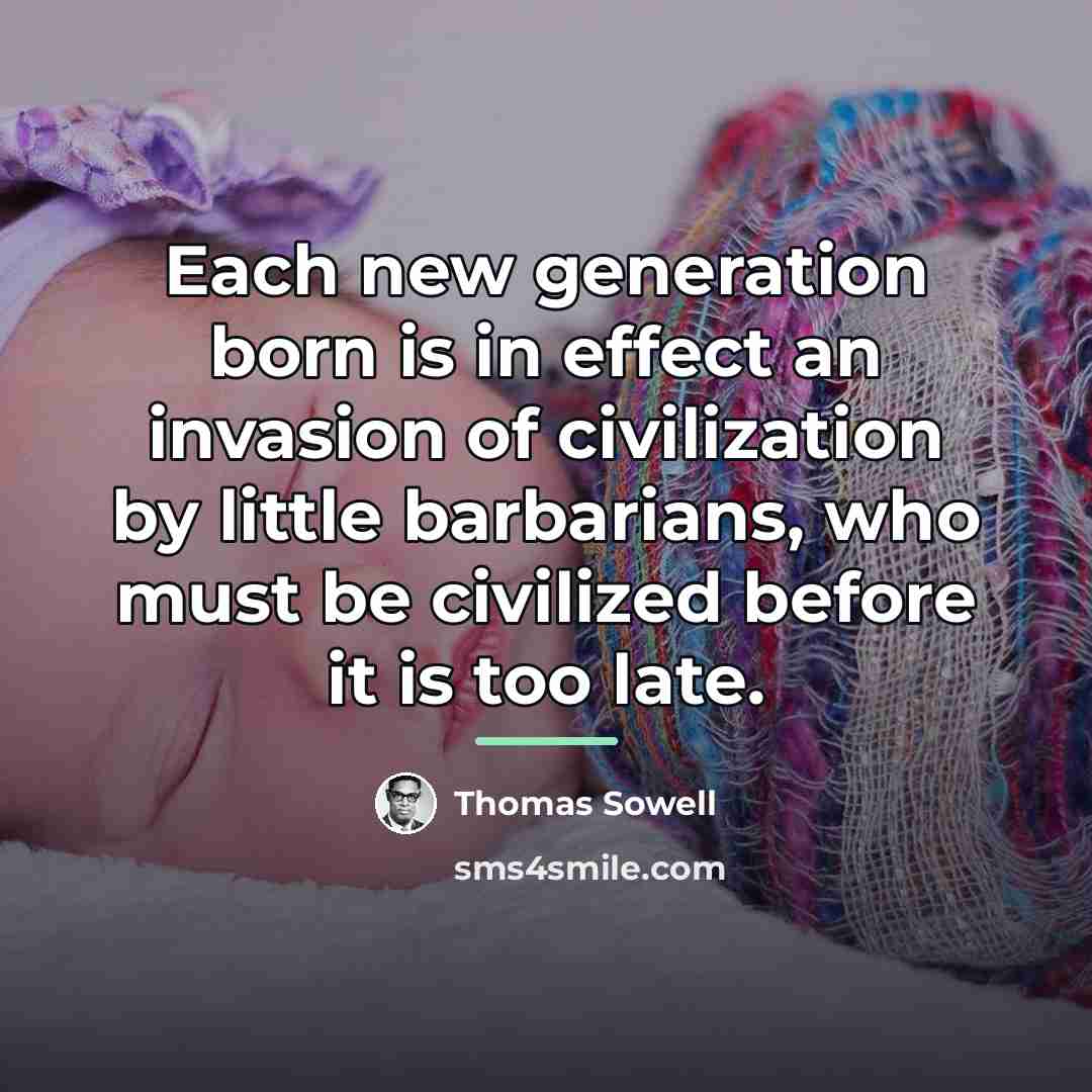 “Each new generation born is in effect an invasion of…” quote by Thomas Sowell