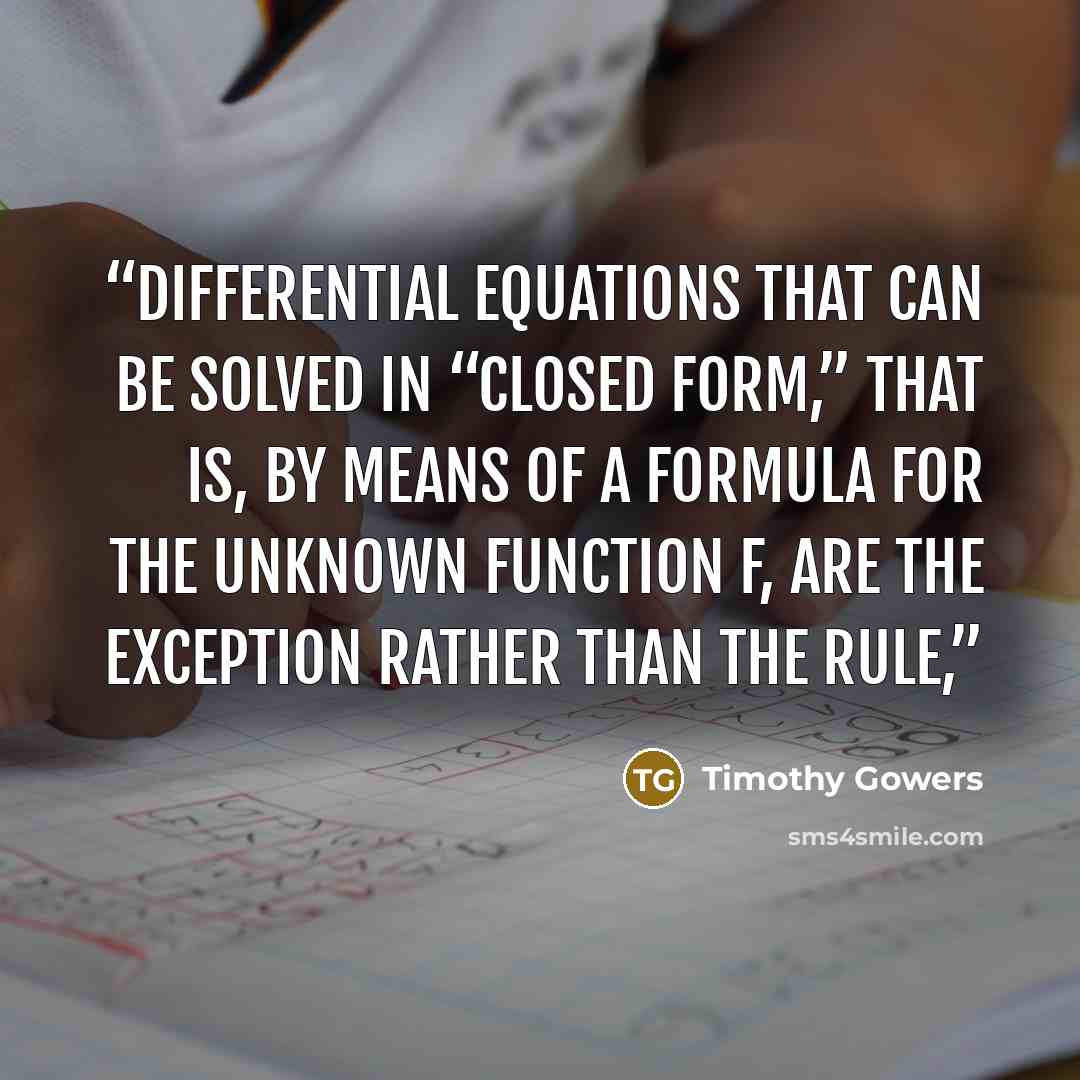 “differential equations that can be solved in “closed form,” that is, by means of a formula for the unknown function f, are the exception rather than the rule,” quote by Timothy Gowers