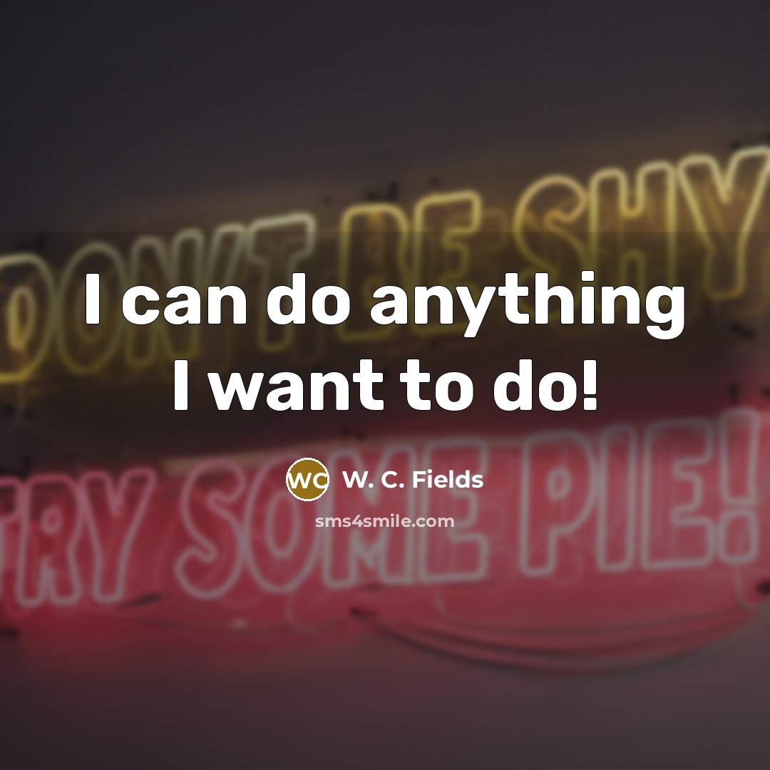 “I can do anything I want to do!…” quote by W. C. Fields