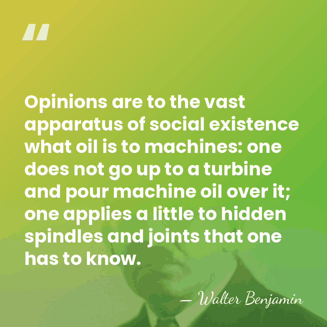 Opinions are to the vast apparatus of social existence what oil is&hellip; - Walter Benjamin