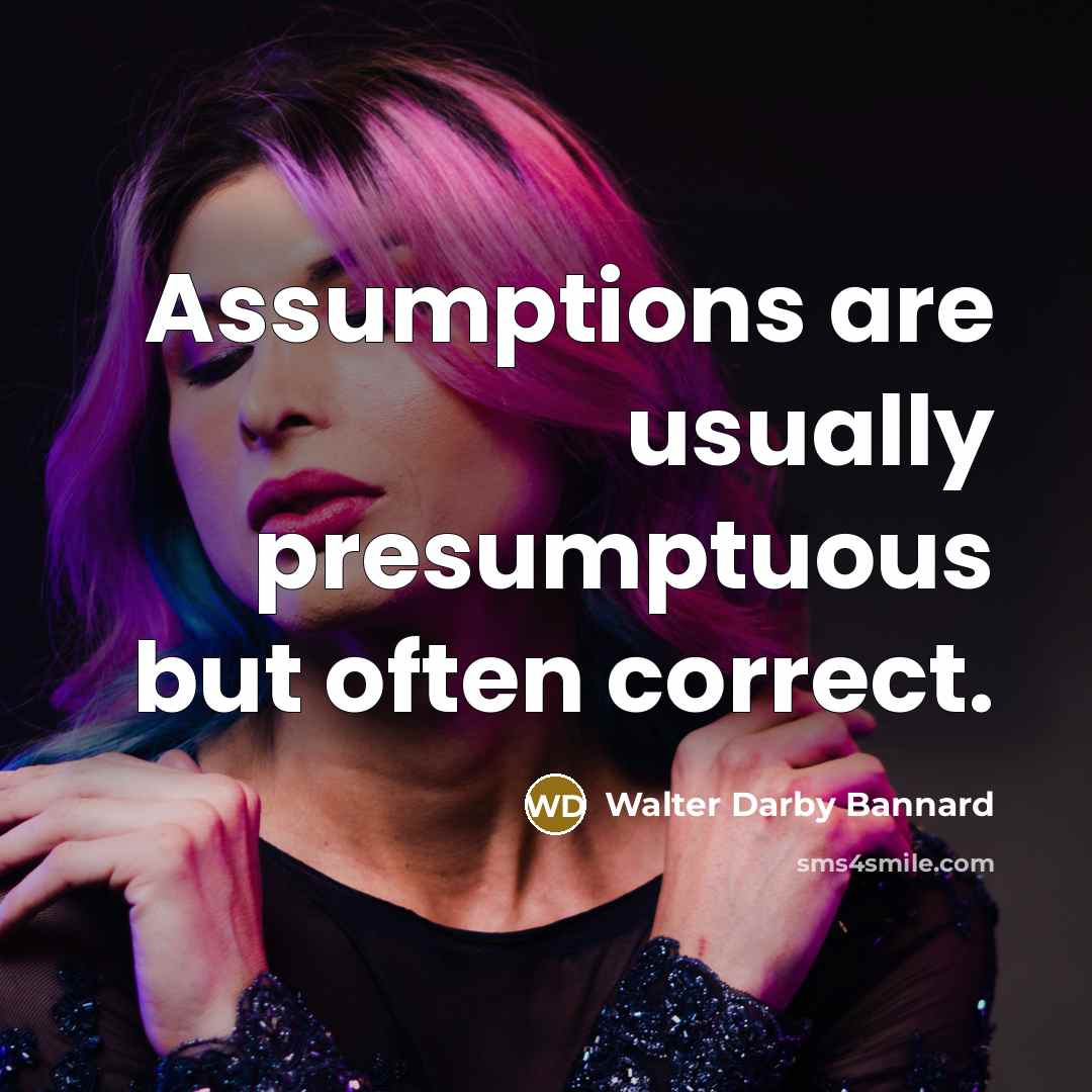 “Assumptions are usually presumptuous but often correct.…” quote by Walter Darby Bannard