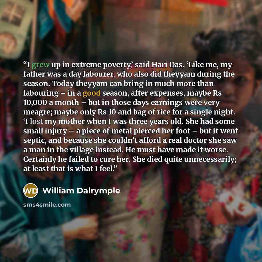 “I grew up in extreme poverty,’ said Hari Das. ‘Like me, my father was a day labourer, who also did theyyam during the season. Today theyyam can bring in much more than labouring – in a good season, after expenses, maybe Rs 10,000 a month – but in those days earnings were very meagre; maybe only Rs…” quote by William Dalrymple