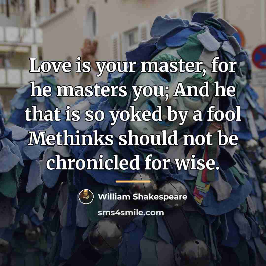 “Love is your master, for he masters you; And he…” quote by William Shakespeare