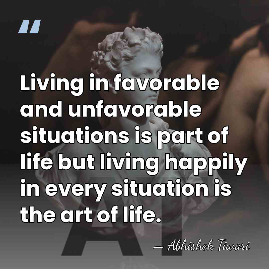 Living in favorable and unfavorable situations is part of life but living&hellip; - Abhishek Tiwari