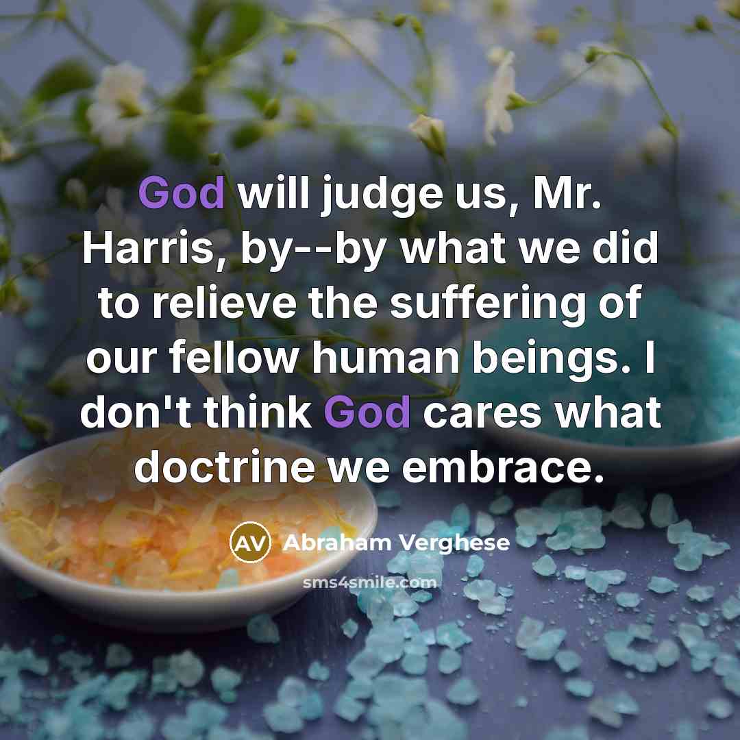 “God will judge us, Mr. Harris, by--by what we did…” quote by Abraham Verghese