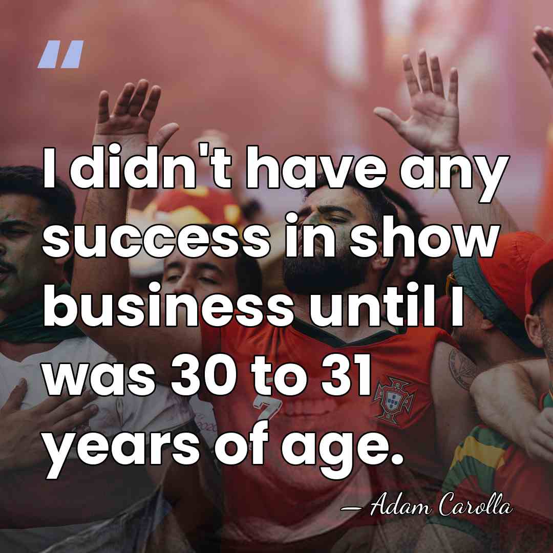 I didn't have any success in show business until I was 30&hellip; - Adam Carolla
