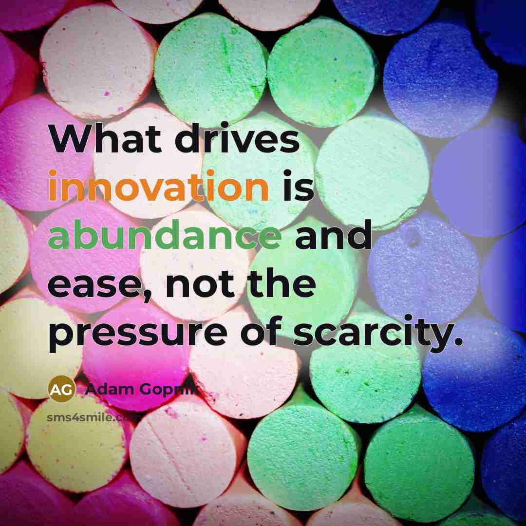 “What drives innovation is abundance and ease, not the pressure…” quote by Adam Gopnik