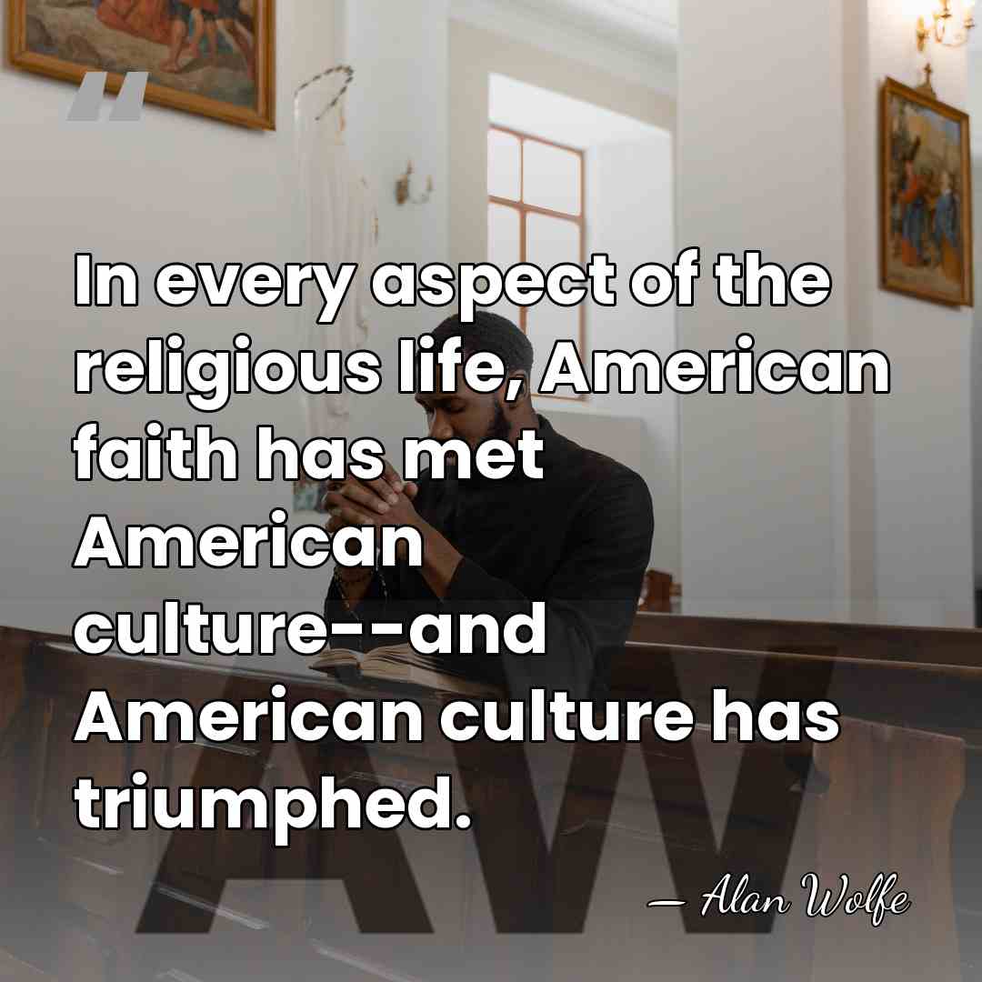 In every aspect of the religious life, American faith has met American&hellip; - Alan Wolfe