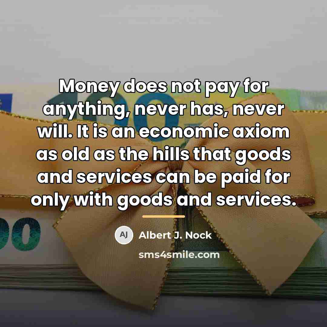 “Money does not pay for anything, never has, never will.…” quote by Albert J. Nock