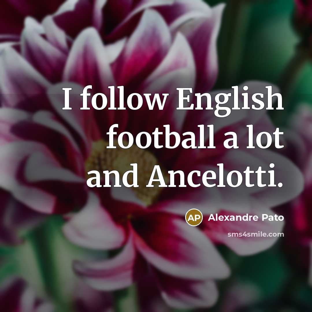 “I follow English football a lot and Ancelotti.” quote by Alexandre Pato