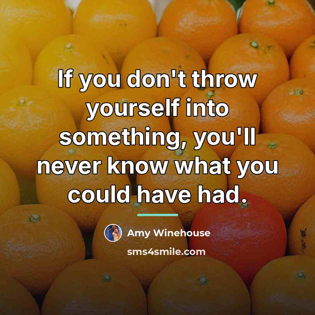 “If you don't throw yourself into something, you'll never know…” quote by Amy Winehouse
