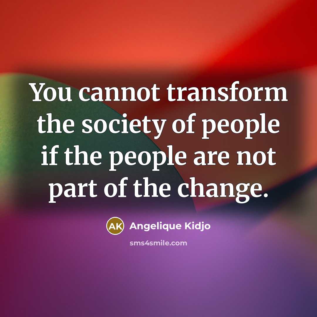 “You cannot transform the society of people if the people…” quote by Angelique Kidjo