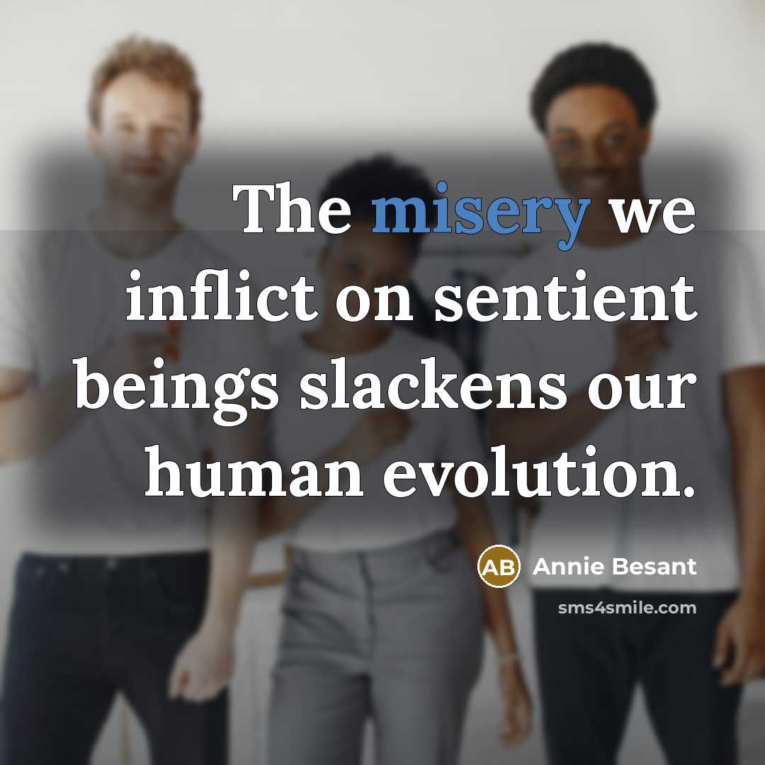 “The misery we inflict on sentient beings slackens our human…” quote by Annie Besant