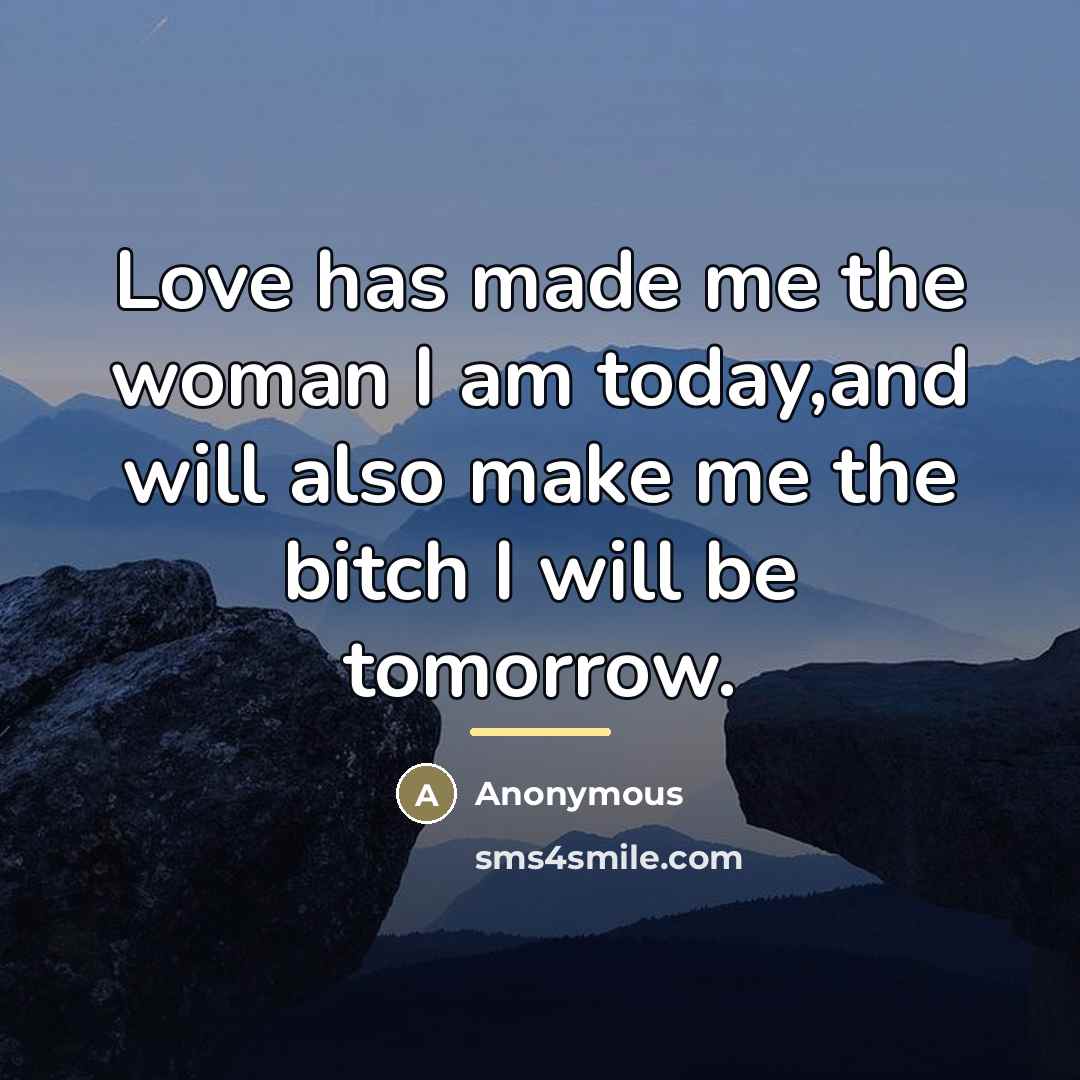 “Love has made me the woman I am today,and will…” quote by Anonymous