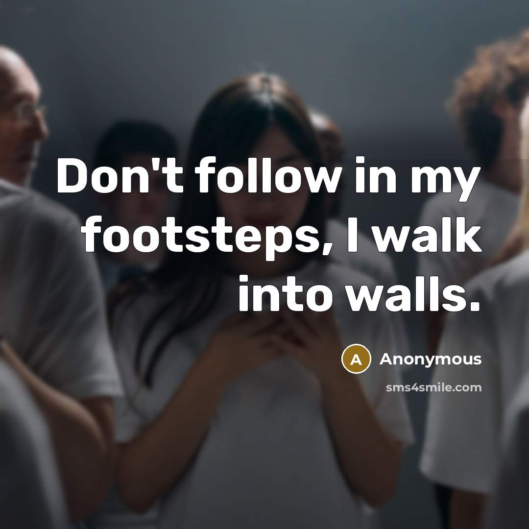 “Don't follow in my footsteps, I walk into walls.” quote by Anonymous