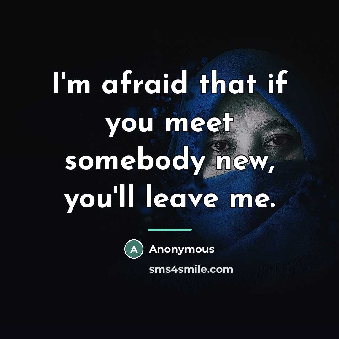 “I'm afraid that if you meet somebody new, you'll leave…” quote by Anonymous