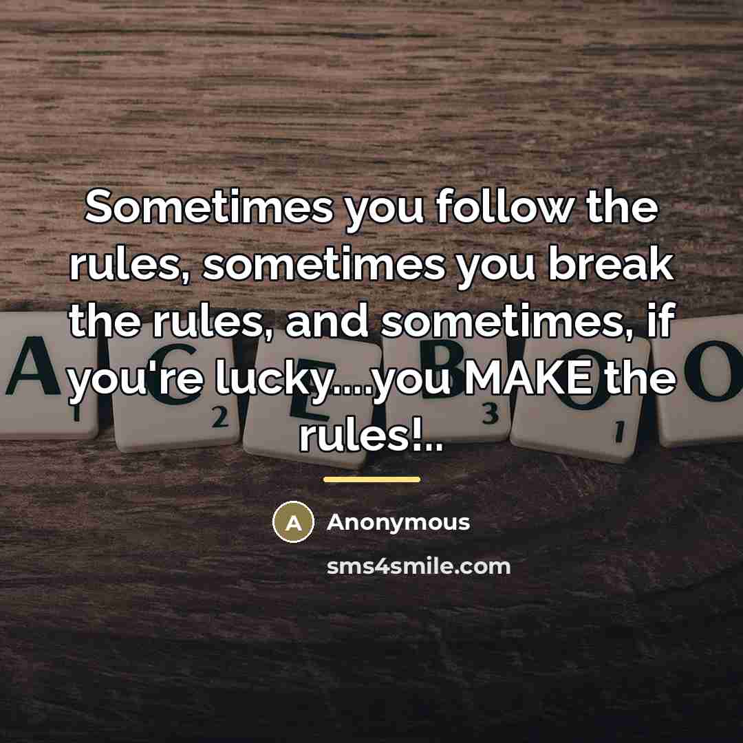 “Sometimes you follow the rules, sometimes you break the rules,…” quote by Anonymous