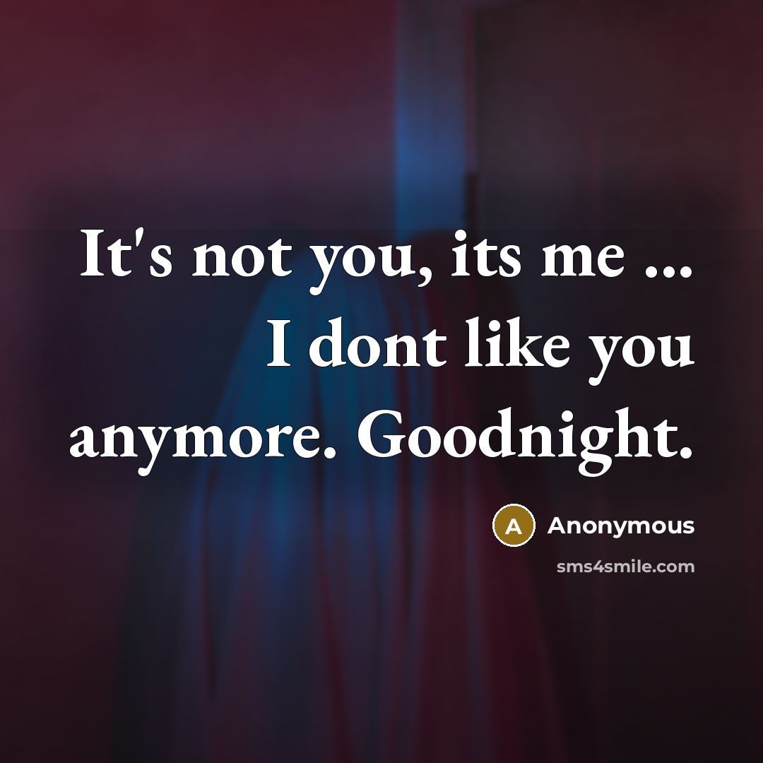 “It's not you, its me ... I dont like you…” quote by Anonymous