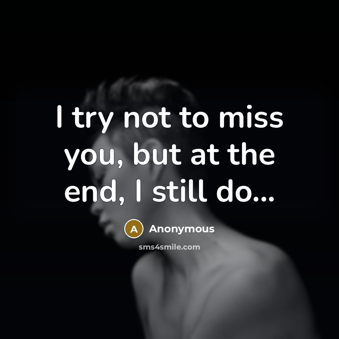 “I try not to miss you, but at the end,…” quote by Anonymous