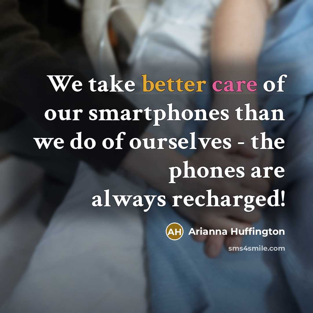 “We take better care of our smartphones than we do…” quote by Arianna Huffington