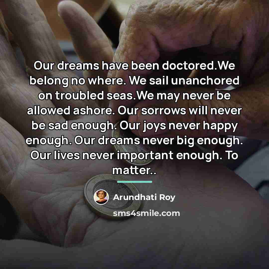 “Our dreams have been doctored.We belong no where. We sail…” quote by Arundhati Roy