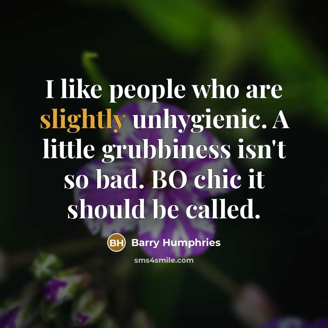 “I like people who are slightly unhygienic. A little grubbiness…” quote by Barry Humphries