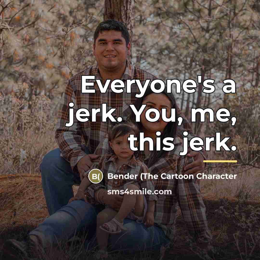 “Everyone's a jerk. You, me, this jerk.…” quote by Bender (The Cartoon Character